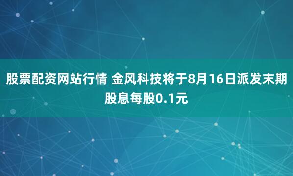 股票配资网站行情 金风科技将于8月16日派发末期股息每股0.1元