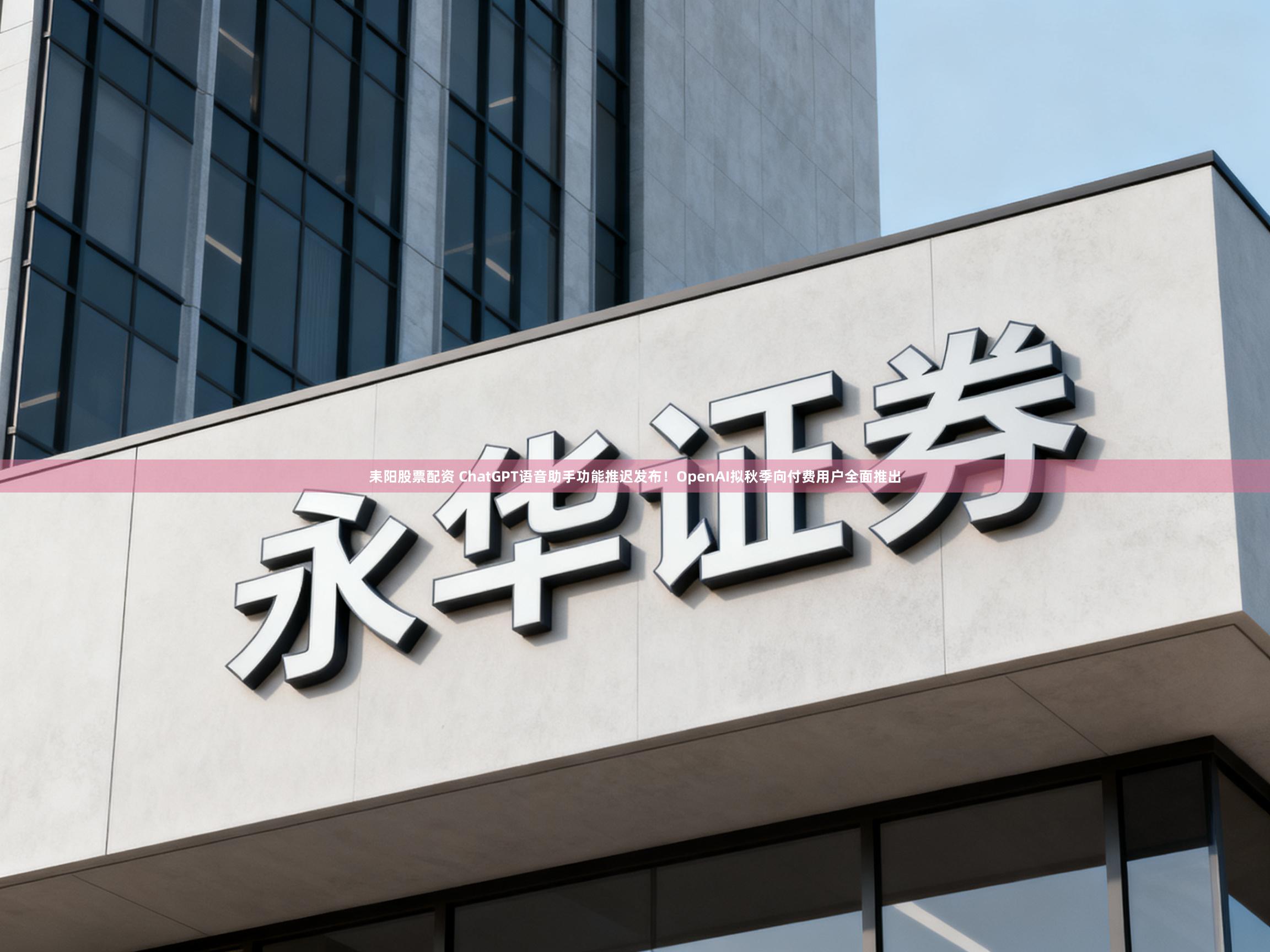 耒阳股票配资 ChatGPT语音助手功能推迟发布！OpenAI拟秋季向付费用户全面推出