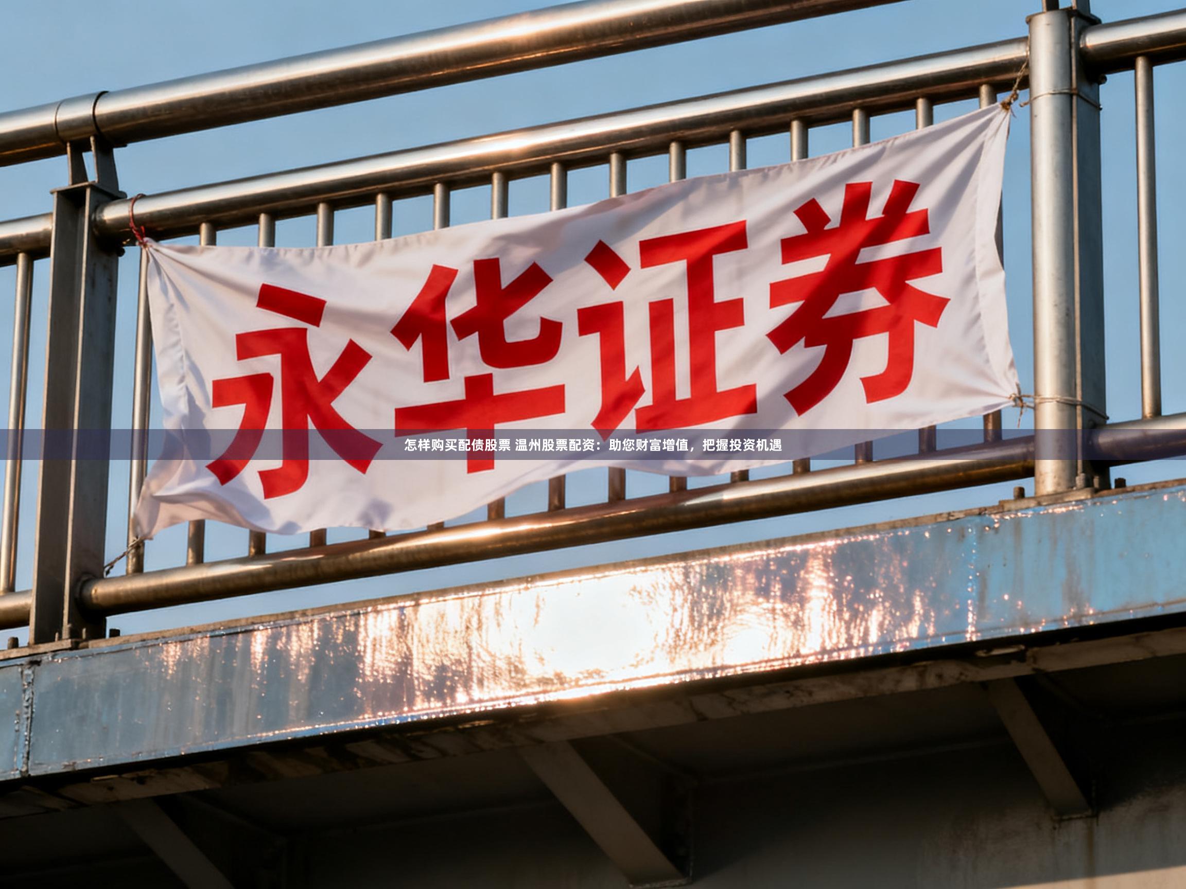 怎样购买配债股票 温州股票配资:助您财富增值,把握投资机遇