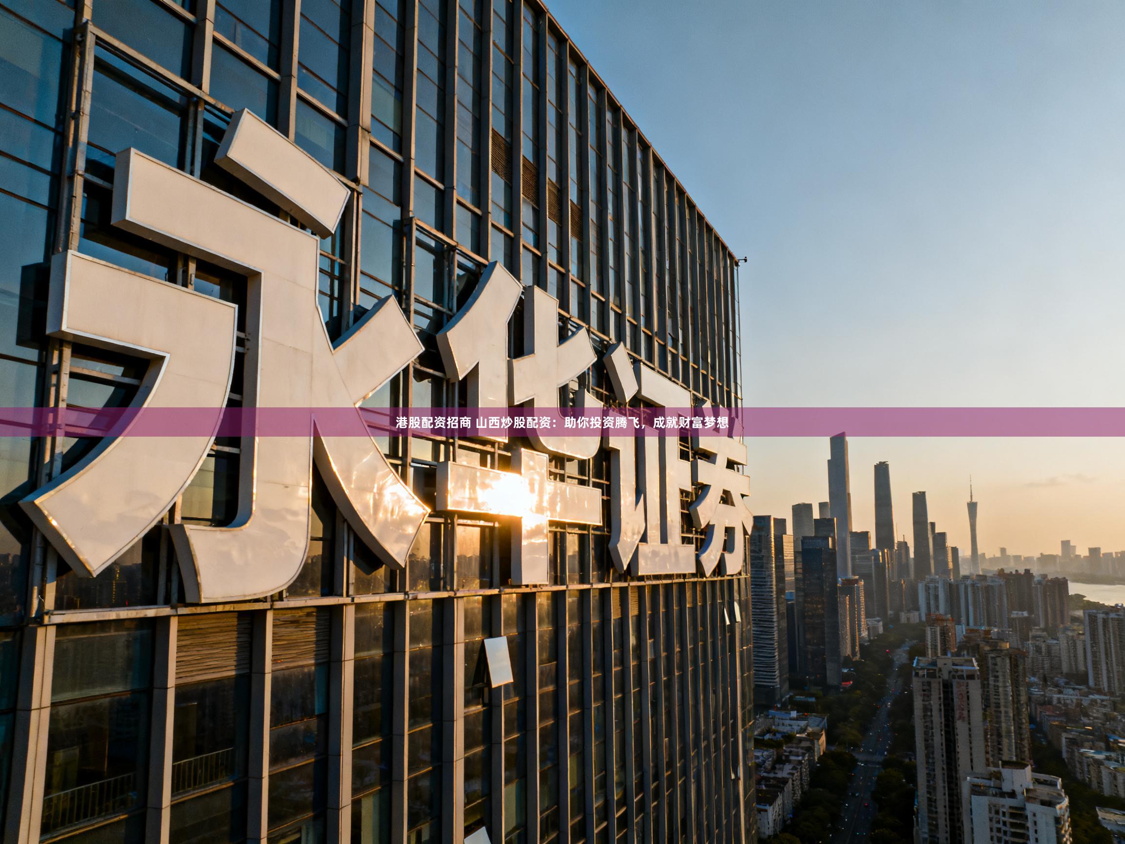 港股配资招商 山西炒股配资:助你投资腾飞,成就财富梦想