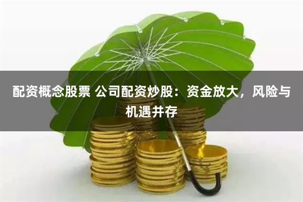 配资概念股票 公司配资炒股:资金放大,风险与机遇并存
