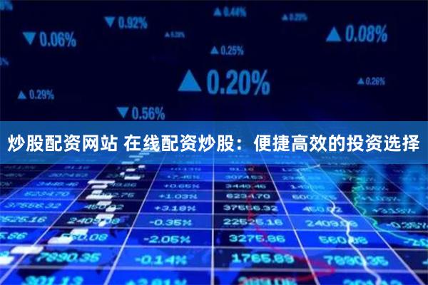 炒股配资网站 在线配资炒股：便捷高效的投资选择