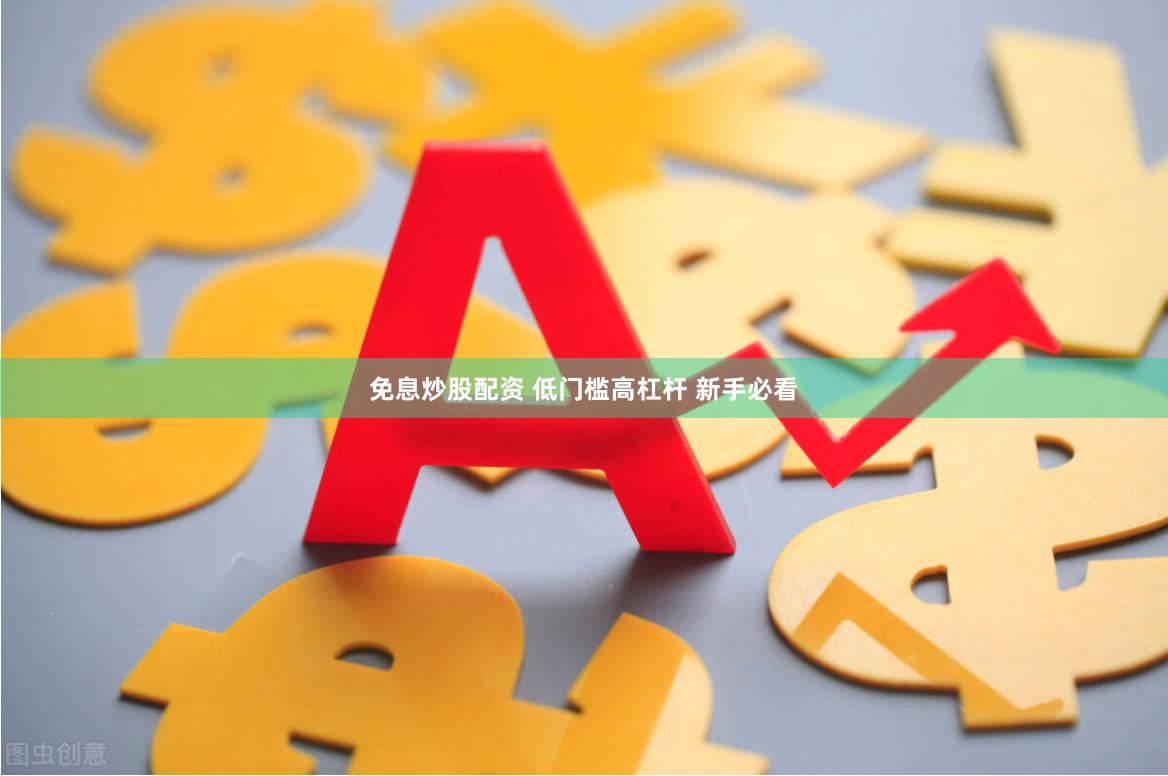 免息炒股配资 低门槛高杠杆 新手必看