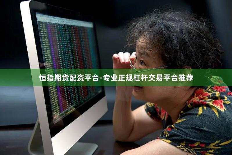 恒指期货配资平台-专业正规杠杆交易平台推荐
