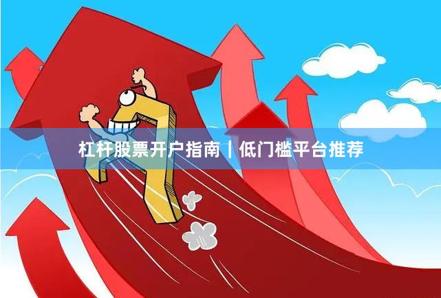 杠杆股票开户指南｜低门槛平台推荐
