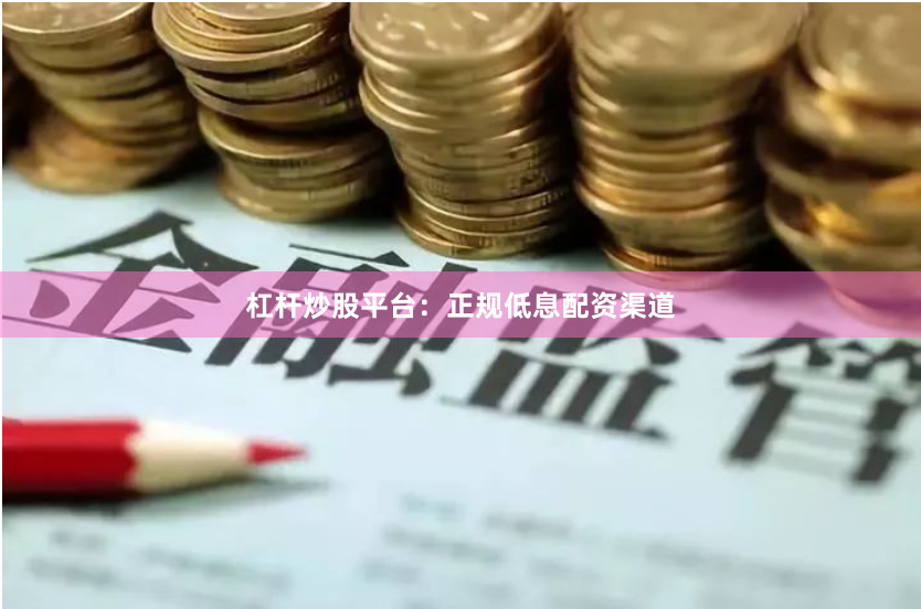 杠杆炒股平台：正规低息配资渠道
