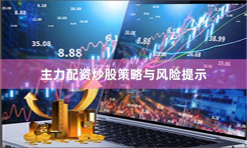主力配资炒股策略与风险提示