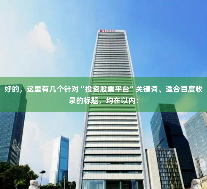 好的,这里有几个针对“投资股票平台”关键词、适合百度收录的标题,均在以内: