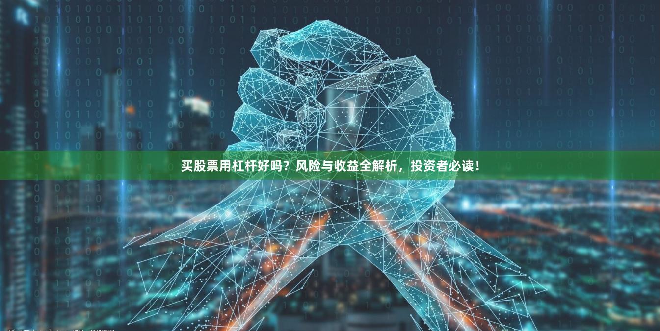 买股票用杠杆好吗?风险与收益全解析,投资者必读!